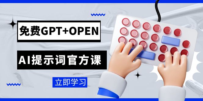 （7621期）免费GPT+OPEN AI提示词官方课：专为开发者设立的chatGPT提示词工程课程-佛系网创