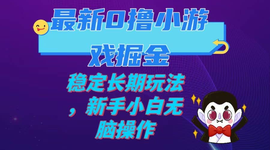 （7626期）最新0撸小游戏掘金单机日入100-200稳定长期玩法，新手小白无脑操作-佛系网创