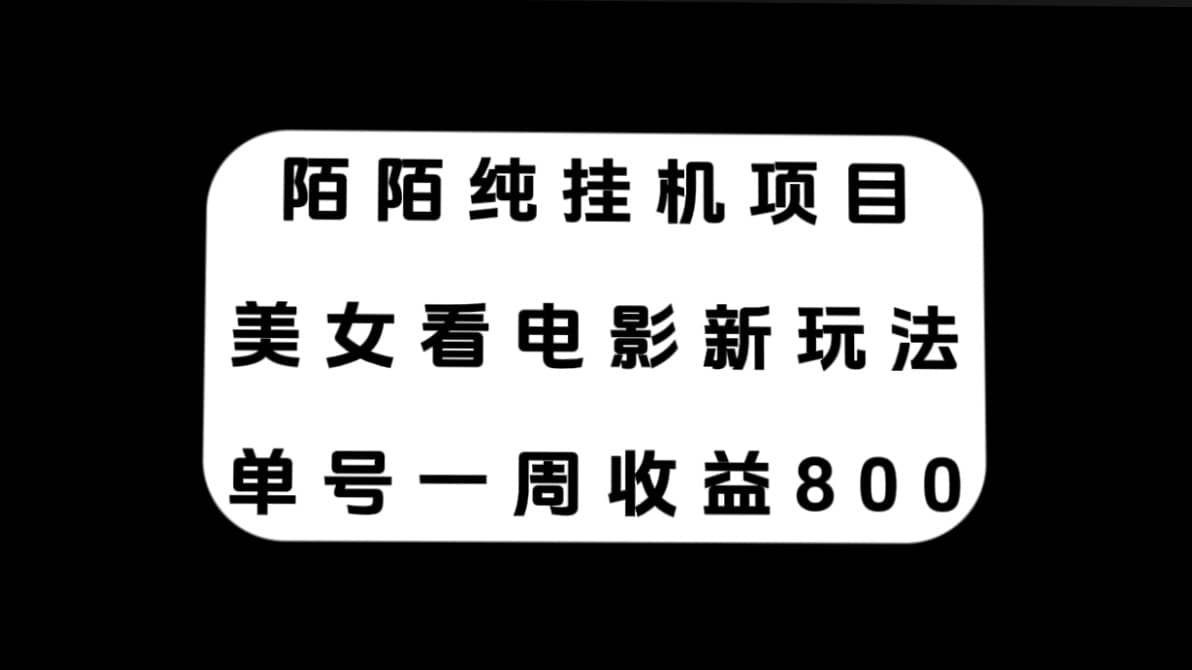 （7651期）陌陌纯挂机项目，美女看电影新玩法，单号一周收益800+-佛系网创