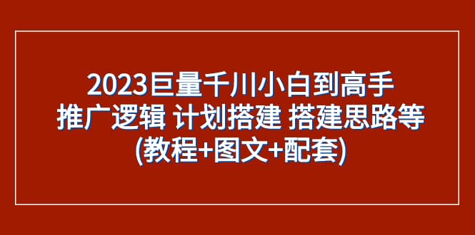 （7662期）2023巨量千川小白到高手：推广逻辑 计划搭建 搭建思路等(教程+图文+配套)-佛系网创