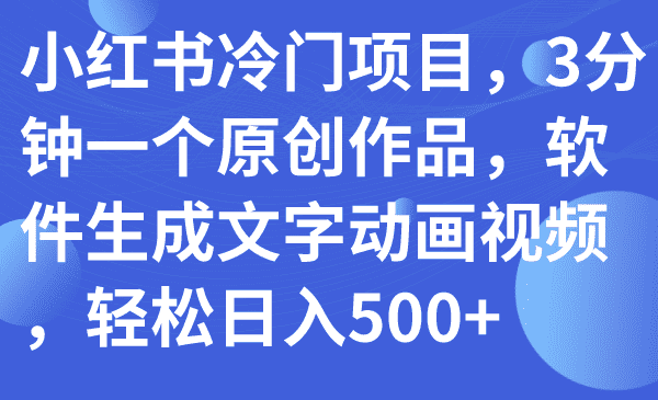 （7668期）小红书冷门项目，3分钟一个原创作品，软件生成文字动画视频，轻松日入500+-佛系网创