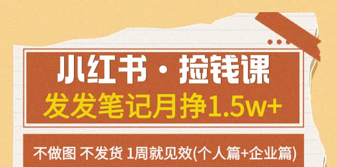 （7669期）小红书·捡钱课 发发笔记月挣1.5w+不做图 不发货 1周就见效(个人篇+企业篇)-佛系网创
