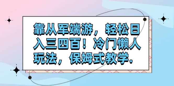 （7675期）靠从军端游，轻松日入三四百！冷门懒人玩法，保姆式教学.-佛系网创
