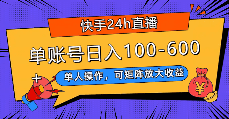 ?（7709期）快手24h直播，单人操作，可矩阵放大收益，单账号日入100-600+-佛系网创