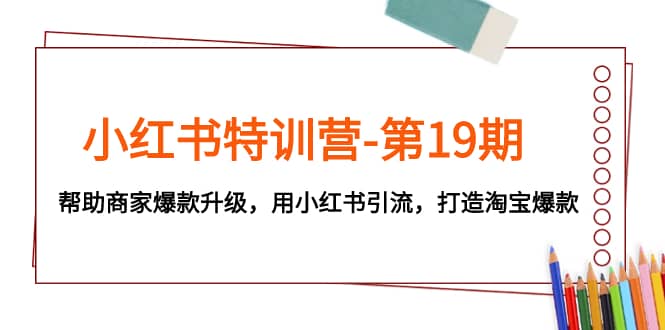 （7712期）小红书特训营-第19期，帮助商家爆款升级，用小红书引流，打造淘宝爆款-佛系网创