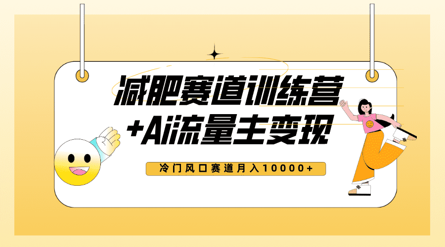 （7720期）全新减肥赛道AI流量主+训练营变现玩法教程，小白轻松上手，月入10000+-佛系网创