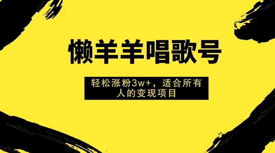 （7721期）懒羊羊唱歌号，轻松涨粉3w+，适合所有人的变现项目！-佛系网创