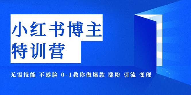 （7728期）小红书博主爆款特训营-11期 无需技能 不露脸 0-1教你做爆款 涨粉 引流 变现-佛系网创