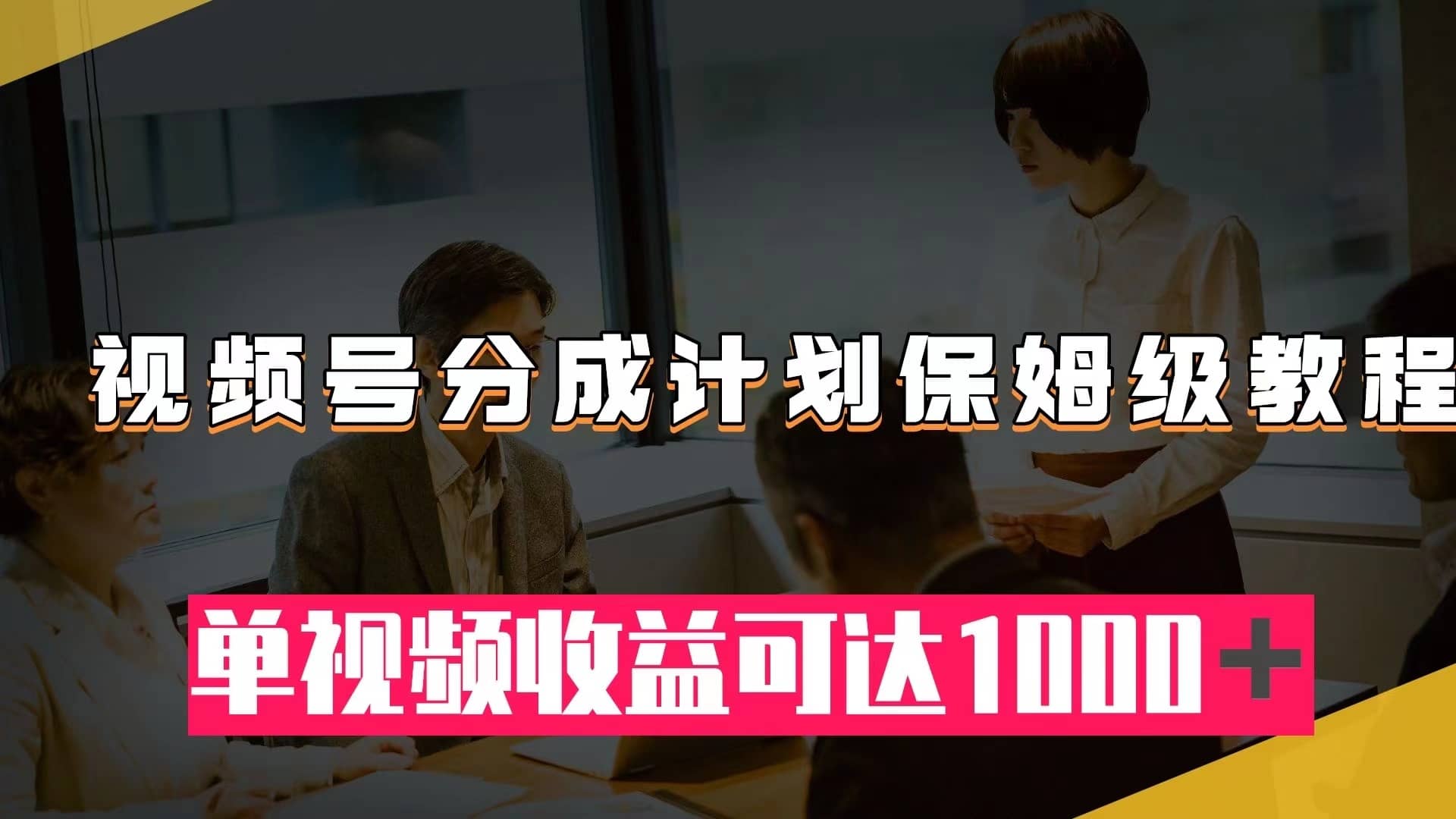 （7734期）视频号分成计划保姆级教程：从开通收益到作品制作，单视频收益可达1000＋-佛系网创