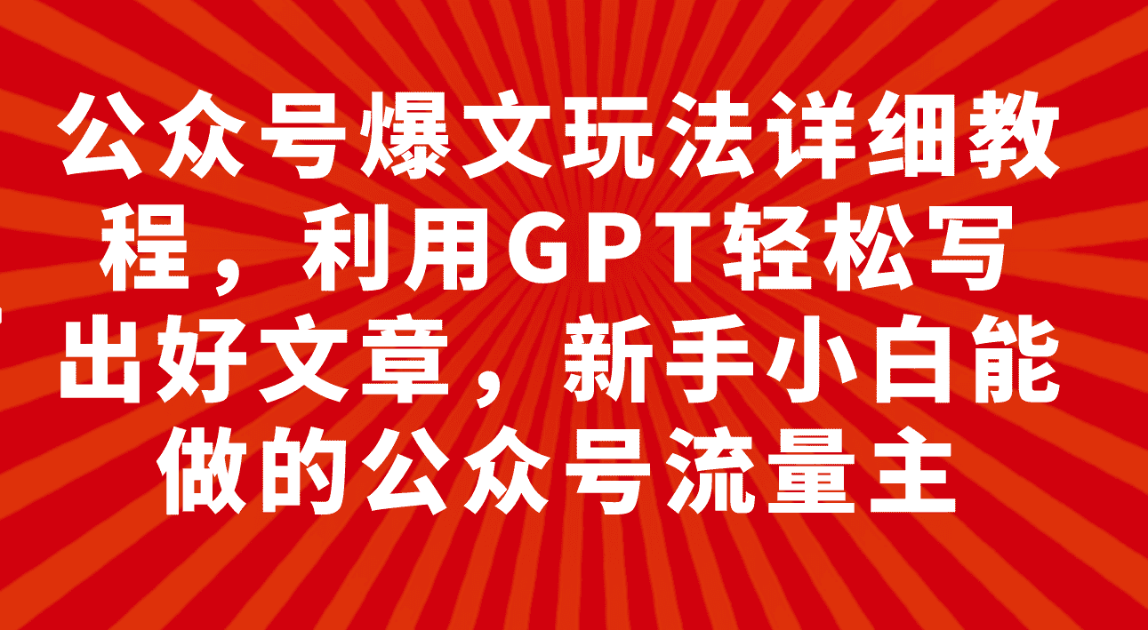 （7746期）公众号爆文玩法详细教程，利用GPT轻松写出好文章，新手小白能做的公众号…-佛系网创
