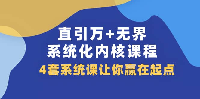 （7754期）直引 万+无界·系统化内核课程，4套系统课让你赢在起点（60节课）-佛系网创