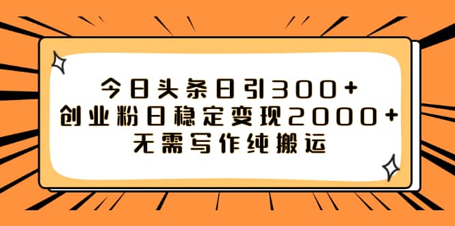 （7763期）今日头条日引300+创业粉日稳定变现2000+无需写作纯搬运-佛系网创
