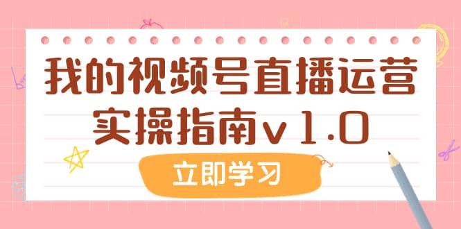 （7775期）某公众号付费文章：我的视频号直播运营实操指南v1.0-佛系网创
