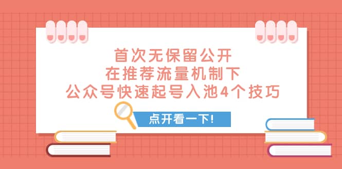 （7781期）某付费文章 首次无保留公开 在推荐流量机制下 公众号快速起号入池的4个技巧-佛系网创