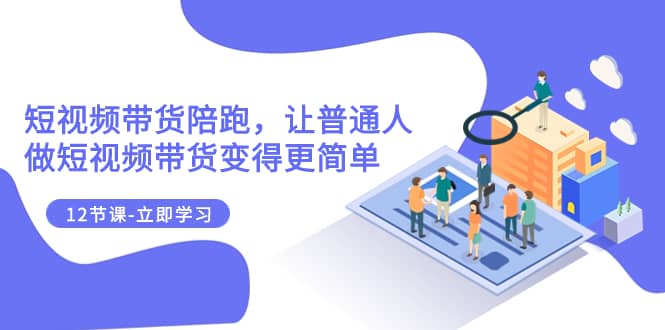 （7829期）2023短视频带货陪跑，让普通人做短视频带货变得更简单（12节课）-佛系网创