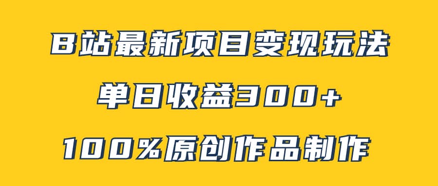 （7859期）B站最新变现项目玩法，100%原创作品轻松制作，矩阵操作单日收益300+-佛系网创