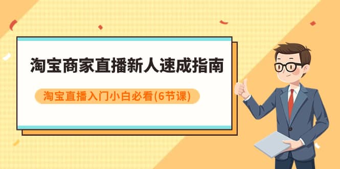 （7861期）淘宝商家直播新人速成指南，淘宝直播入门小白必看（6节课）-佛系网创