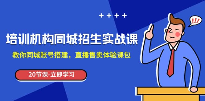 （7864期）培训机构-同城招生实操课，教你同城账号搭建，直播售卖体验课包-佛系网创