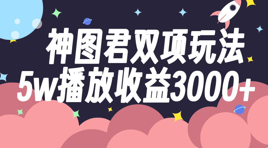 （7870期）神图君双项玩法5w播放收益3000+-佛系网创
