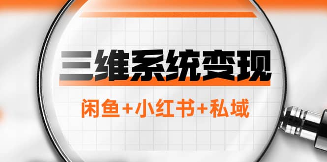 （7898期）三维系统变现项目：普通人首选-年入百万的翻身项目，闲鱼+小红书+私域-佛系网创