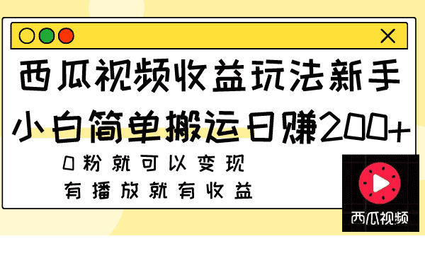 （7909期）西瓜视频收益玩法，新手小白简单搬运日赚200+0粉就可以变现 有播放就有收益-佛系网创