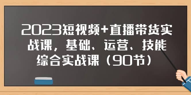 （7923期）2023短视频+直播带货实战课，基础、运营、技能综合实操课（90节）-佛系网创