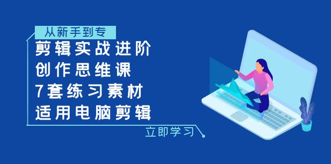 （7927期）剪辑实战进阶+创作思维课+7套练习素材-适用电脑剪辑-佛系网创