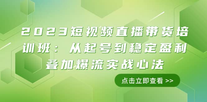 （7935期）2023短视频直播带货培训班：从起号到稳定盈利叠加爆流实战心法（11节课）-佛系网创