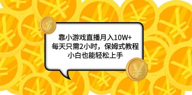 （7940期）靠小游戏直播月入10W+，每天只需2小时，保姆式教程，小白也能轻松上手-佛系网创