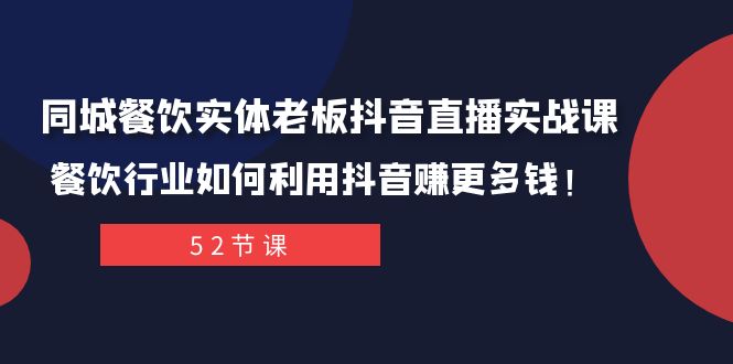 （7973期）同城餐饮实体老板抖音直播实战课：餐饮行业如何利用抖音赚更多钱！-佛系网创