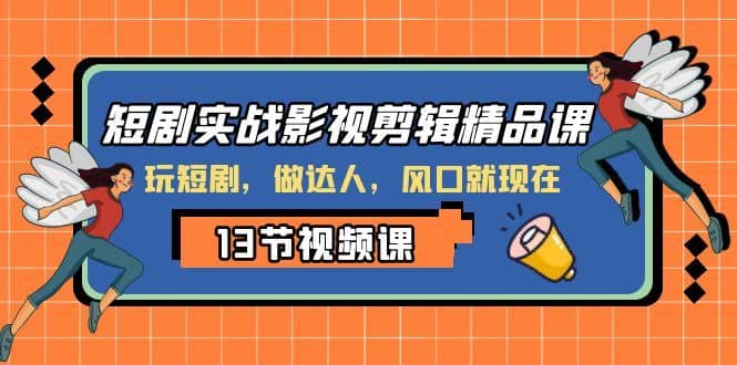 （8013期）短剧实战影视剪辑精品课，玩短剧，做达人，风口就现在-佛系网创