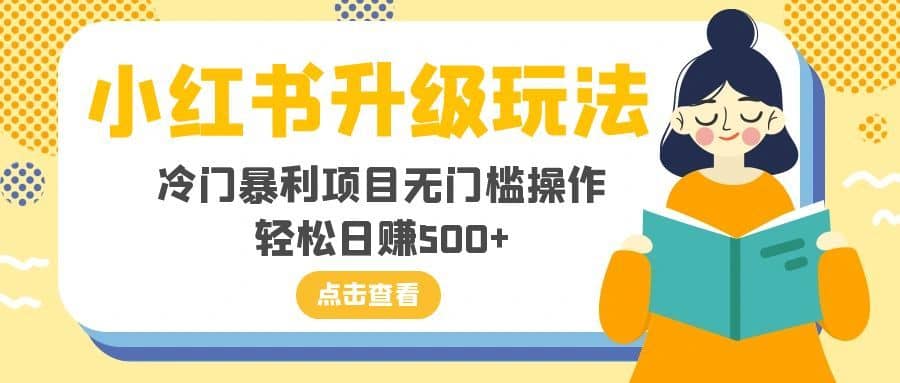 （8014期）小红书升级玩法，冷门暴利项目无门槛操作，轻松日赚500+-佛系网创
