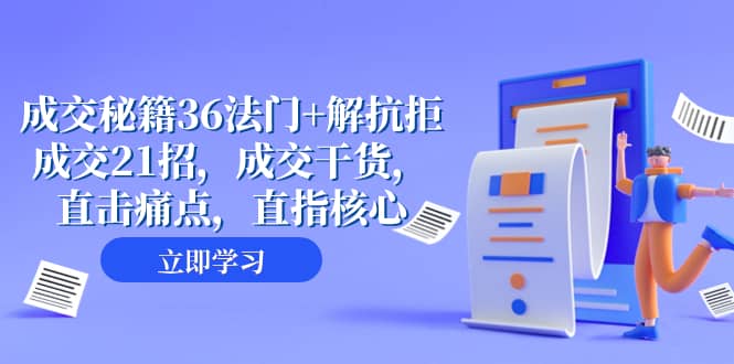 （8033期）成交 秘籍36法门+解抗拒成交21招，成交干货，直击痛点，直指核心（57节课）-佛系网创