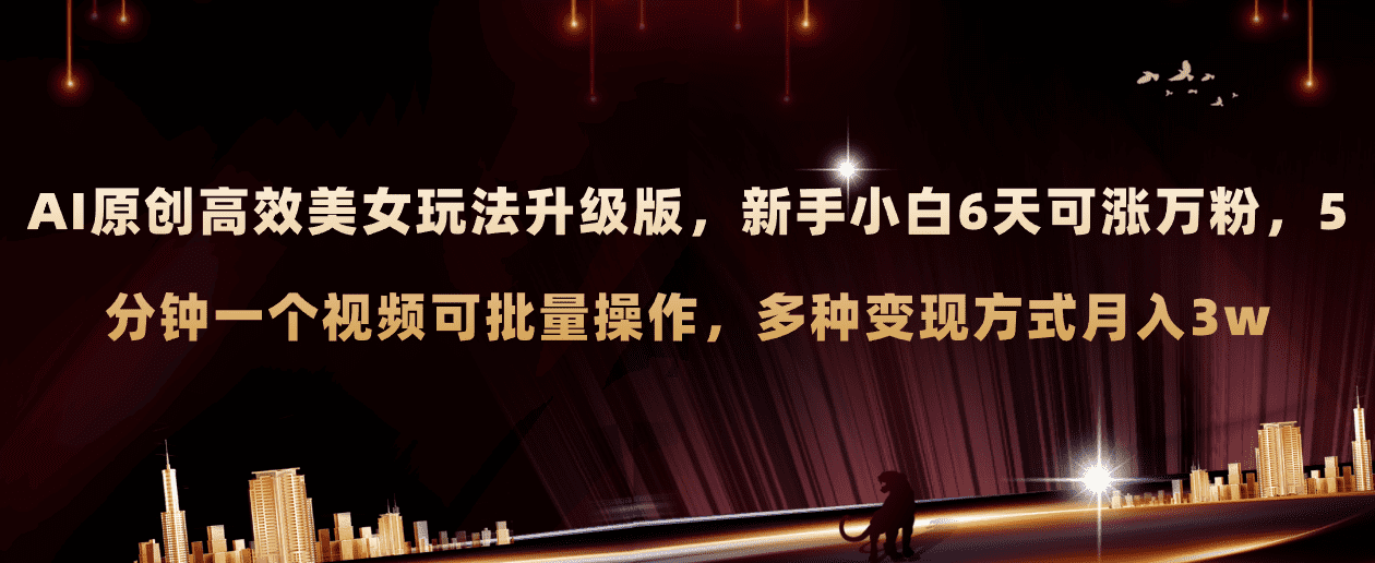 （8040期）AI原创美女玩法升级版 新手6天涨万粉 5分钟制作视频可批量，多种变现月入3w-佛系网创
