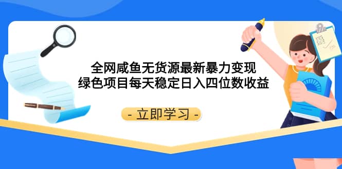 （8069期）全网咸鱼无货源最新暴力变现 绿色项目每天稳定日入四位数收益-佛系网创