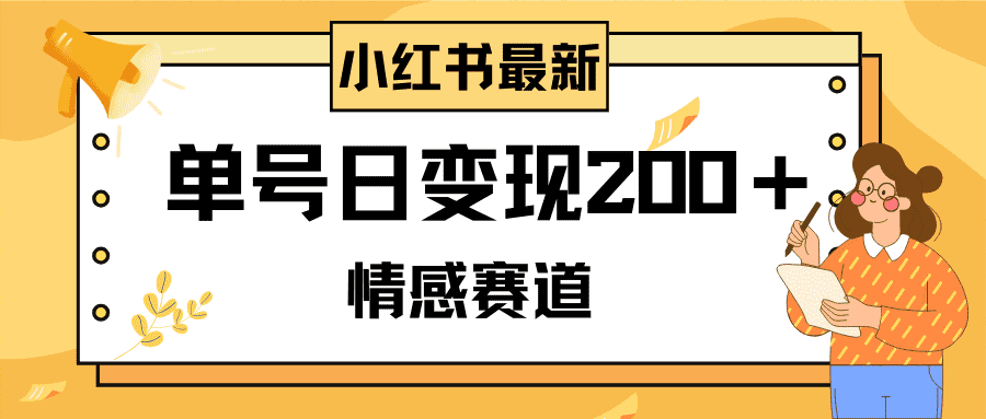 （8074期）小红书情感赛道最新玩法，2分钟一条原创作品，单号日变现200＋可批量可矩阵-佛系网创