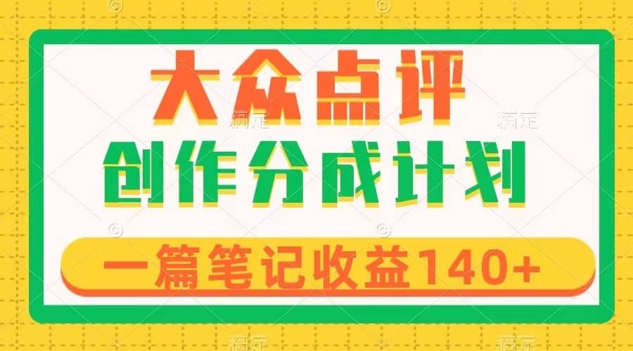 （8075期）大众点评创作分成，一篇笔记收益140+，新风口第一波，作品制作简单-佛系网创