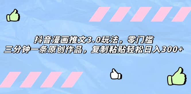 （8085期）抖音漫画推文3.0玩法，零门槛，三分钟一条原创作品，复制粘贴轻松日入300+-佛系网创