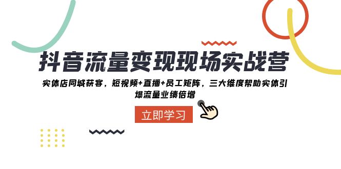 （8095期）抖音·流量变现现场实战营：实体店同城获客，短视频+直播+员工矩阵 三大…-佛系网创