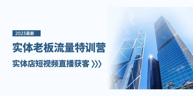（8109期）实体老板-流量特训营，实体店短视频直播获客（6节课）-佛系网创