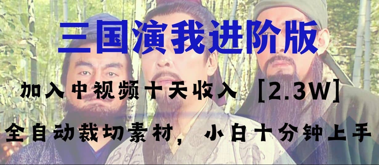 （8117期）中视频十天收益2w＋，多平台爆火项目——三国演我高阶版，小白十分钟上手-佛系网创