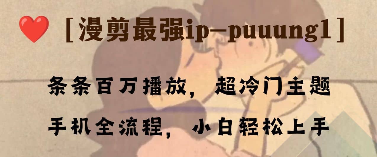 （8125期）条条百万播放，漫剪最强冷门ip-puuung1，手机全流程，小白轻松学会！-佛系网创