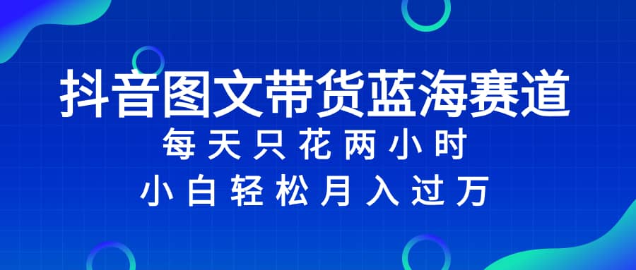 （8127期）抖音图文带货蓝海赛道，每天只花 2 小时，小白轻松入 万-佛系网创