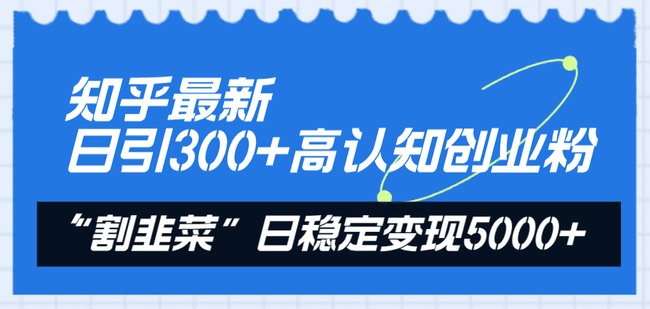 （8136期）知乎最新日引300+高认知创业粉，“割韭菜”日稳定变现5000+-佛系网创