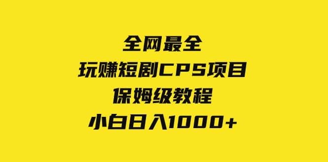 （8139期）全网最全，玩赚短剧CPS项目保姆级教程，小白日入1000+-佛系网创