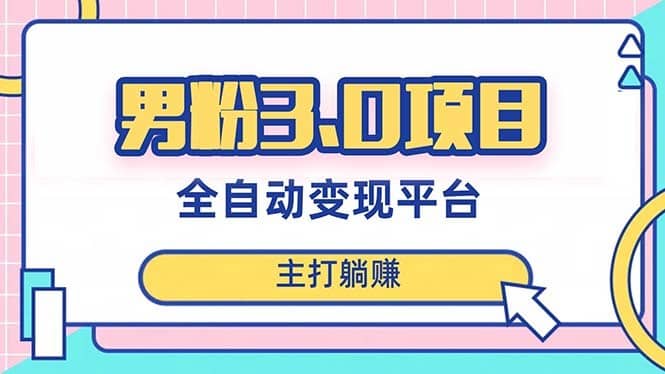 （8142期）男粉3.0项目，日入1000+！全自动获客渠道，当天见效，新手小白也能简单操作-佛系网创