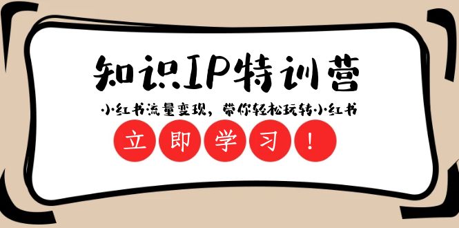 （8161期）知识IP特训营 ：小红书-流量变现，带你轻松玩转小红书（23节视频课）-佛系网创