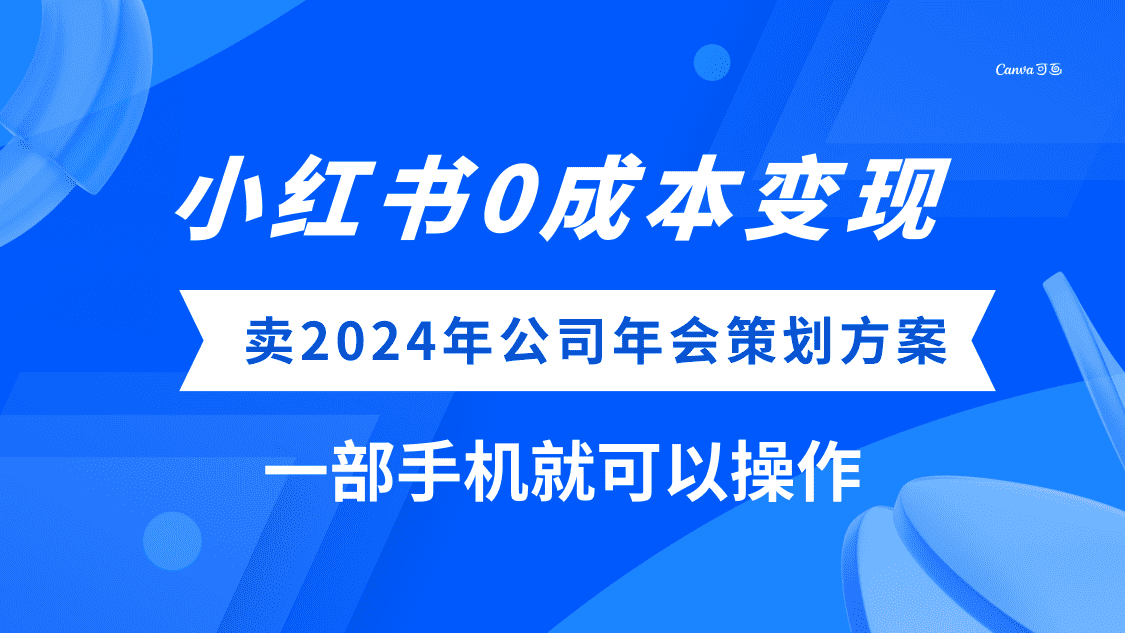 (8162期）小红书0成本变现，卖2024年公司年会策划方案，一部手机可操作-佛系网创