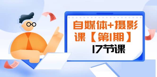 （8172期）自媒体+摄影课【第1期】由浅到深 循环渐进 让作品刷爆 各大社交平台（17节)-佛系网创