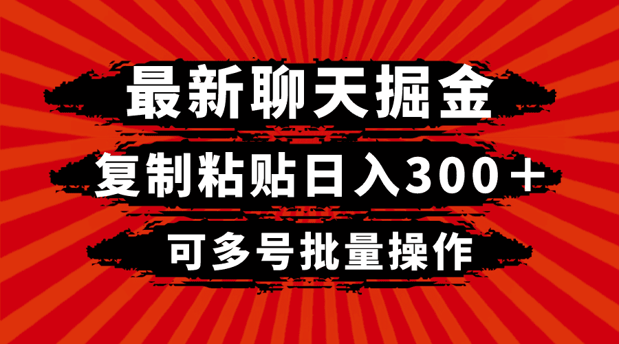 （8225期）最新聊天掘金，复制粘贴日入300＋，可多号批量操作-佛系网创